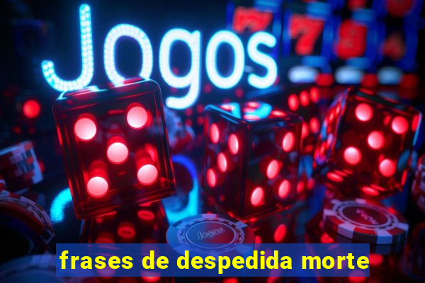 frases de despedida morte